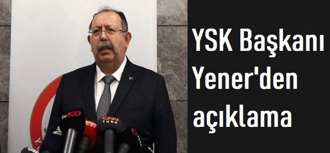 YSK Başkanı Yener'den açıklama