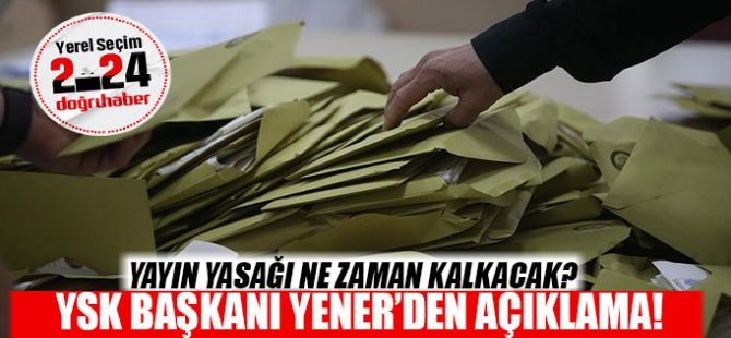YSK Başkanı Yener'den yayın yasağı açıklaması