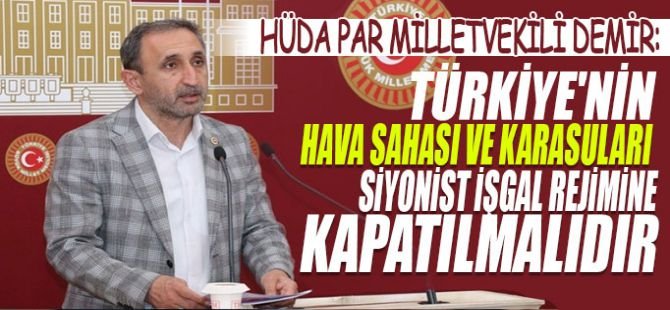 HÜDA PAR Milletvekili Demir: Türkiye'nin hava sahası ve karasuları siyonist işgal rejimine kapatılmalıdır